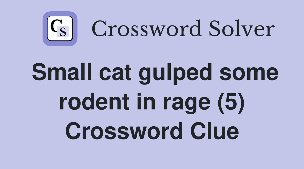 Small cat gulped some rodent in rage (5) Crossword Clue Answers